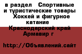  в раздел : Спортивные и туристические товары » Хоккей и фигурное катание . Краснодарский край,Армавир г.